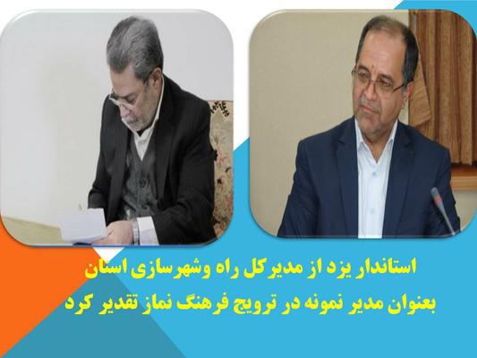 استاندار یزد از مدیرکل راه وشهرسازی استان  بعنوان مدیر نمونه در ترویج فرهنگ نماز تقدیر کرد