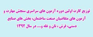 توزیع کارت اولین دوره آزمون های سراسري سنجش مهارت و آزمون های متقاضیان صنعت ساختمان، بخش های صنایع دستي، فرش ، نان و غله و... در سال 1392