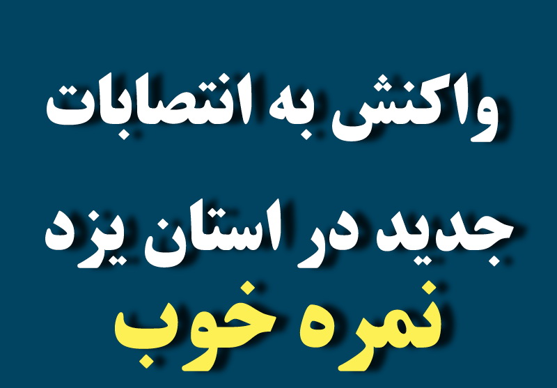 واکنش یک اصلاح طلب به انتصابات در استان یزد :به نظر کارشناسان حوزه منابع انسانی، نمره خوب را کسب کرد