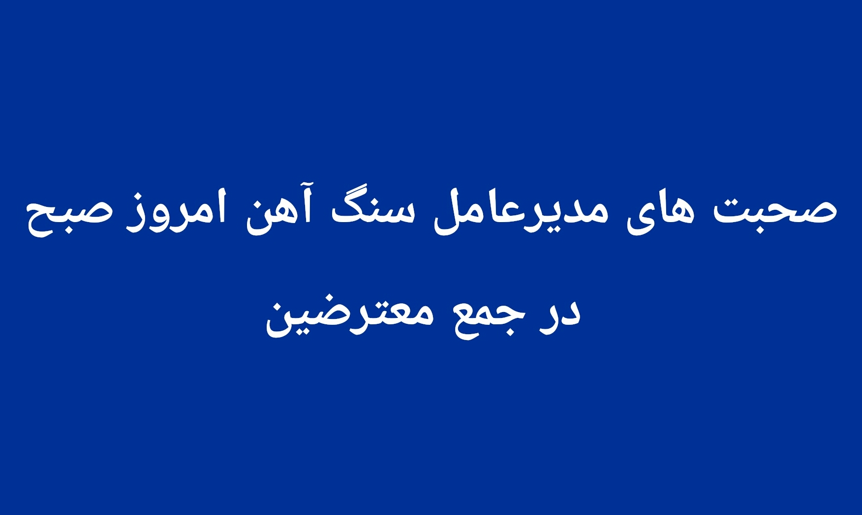 صحبت های مدیرعامل سنگ آهن امروز صبح در جمع معترضین